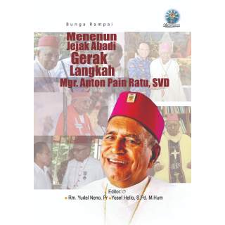 MENENUN JEJAK ABADI : GERAK LANGKAH MGR. ANTON PAIN RATU, SVD (BUNGA RAMPAI)
