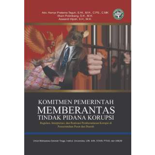 Komitmen Pemerintahan Memberantas Tindak Pidana Korupsi Regulasi, Interpretasi, Dan Realisasi Pemberantasan Korupsi di Pemerinta