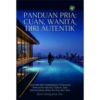 PANDUAN PRIA: CUAN, WANITA, DIRI AUTENTIK Panduan Merakit Kebebasan Finansial, Mencoret Wanita Toksik, dan Menemukan Nilai Di