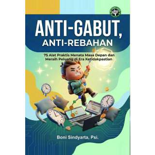 ANTI-GABUT, ANTI-REBAHAN: 75 Alat Praktis Menata Masa Depan dan Meraih Peluang di Era Ketidakpastian