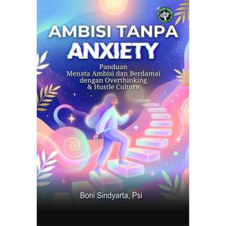 Ambisi Tanpa Anxiety: Panduan Menata Ambisi dan Berdamai dengan Overthinking & Hustle Culture